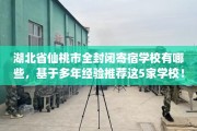 湖北省仙桃市全封闭寄宿学校有哪些，基于多年经验推荐这5家学校！