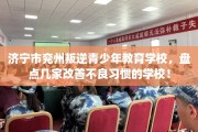 济宁市兖州叛逆青少年教育学校，盘点几家改善不良习惯的学校！