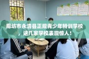 廊坊市永清县正规青少年特训学校，这几家学校表现惊人！