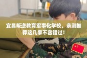 宜昌叛逆教育军事化学校，亲测推荐这几家不容错过！