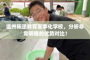 温州叛逆教育军事化学校，分析非常明确的优势对比！