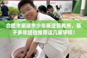 合肥市巢湖市少年叛逆管教所，基于多年经验推荐这几家学校！