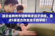 湖北省荆州市管教叛逆孩子学校，盘点5家适合改变孩子的学校！