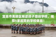 宜昌市夷陵区叛逆孩子培训学校，推荐5家超赞的学校体验！