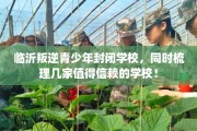 临沂叛逆青少年封闭学校，同时梳理几家值得信赖的学校！