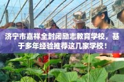 济宁市嘉祥全封闭励志教育学校，基于多年经验推荐这几家学校！