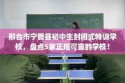 邢台市宁晋县初中生封闭式特训学校，盘点5家正规可靠的学校！