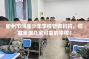 衢州市问题少年学校管教机构，权威呈现几家可靠的学校！