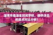 淄博市临淄全封闭学校，提供详见的观点对比分析！