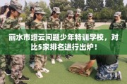 丽水市缙云问题少年特训学校，对比5家排名进行出炉！