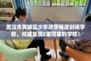 武汉市黄陂区少年厌学叛逆封闭学校，权威呈现5家可靠的学校！