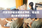 六安市舒城全封闭式学校，专业挑选5家好评的学校！