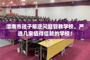 渭南市孩子叛逆问题管教学校，严选几家值得信赖的学校！