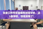 张家口市怀安县哪有封闭学校，这5家学校，惊艳到我了！