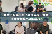 丽水市龙泉小孩子叛逆学校，盘点几家对管教严格的学校！