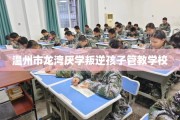 温州市龙湾厌学叛逆孩子管教学校