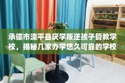 承德市滦平县厌学叛逆孩子管教学校，揭秘几家办学悠久可靠的学校！