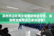 滨州市沾化青少年叛逆特训学校，实测有效推荐这几家试试看！