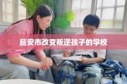 延安市改变叛逆孩子的学校