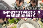 衢州市衢江特训学校在线咨询，筛选5家值得信赖的素质学校！