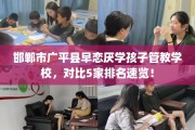 邯郸市广平县早恋厌学孩子管教学校，对比5家排名速览！