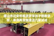 唐山市迁安市叛逆厌学孩子管教学校，亲测有效整理这几家试试