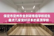 保定市定州市全封闭寄宿学校招生，盘点几家受好评多的素质学校