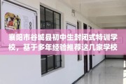 襄阳市谷城县初中生封闭式特训学校，基于多年经验推荐这几家学校！