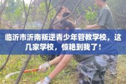 临沂市沂南叛逆青少年管教学校，这几家学校，惊艳到我了！