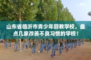 山东省临沂市青少年管教学校，盘点几家改善不良习惯的学校！