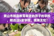 黄山市黟县教育叛逆的孩子的学校，精选这5家学校，使用无忧！