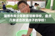 淄博市青少年教育管教学校，盘点几家适合改变孩子的学校！