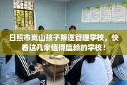 日照市岚山孩子叛逆管理学校，快看这几家值得信赖的学校！