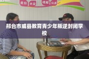 邢台市威县教育青少年叛逆封闭学校