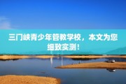 三门峡青少年管教学校，本文为您细致实测！
