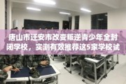 唐山市迁安市改变叛逆青少年全封闭学校，实测有效推荐这5家学校试试看！