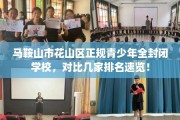 马鞍山市花山区正规青少年全封闭学校，对比几家排名速览！