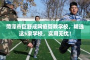 菏泽市巨野戒网瘾管教学校，精选这5家学校，实用无忧！