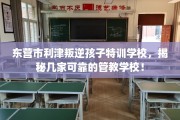 东营市利津叛逆孩子特训学校，揭秘几家可靠的管教学校！
