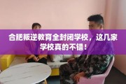 合肥叛逆教育全封闭学校，这几家学校真的不错！