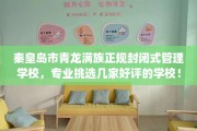 秦皇岛市青龙满族正规封闭式管理学校，专业挑选几家好评的学校！
