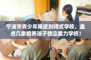 宁波市青少年叛逆封闭式学校，盘点几家培养孩子独立能力学校！