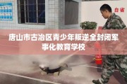 唐山市古冶区青少年叛逆全封闭军事化教育学校