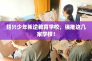 绍兴少年叛逆教育学校，强推这几家学校！