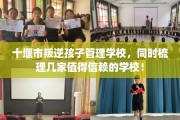 十堰市叛逆孩子管理学校，同时梳理几家值得信赖的学校！