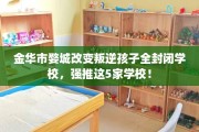 金华市婺城改变叛逆孩子全封闭学校，强推这5家学校！