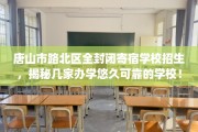 唐山市路北区全封闭寄宿学校招生，揭秘几家办学悠久可靠的学校！