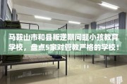 马鞍山市和县叛逆期问题小孩教育学校，盘点5家对管教严格的学校！