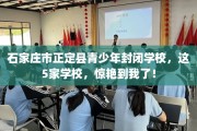石家庄市正定县青少年封闭学校，这5家学校，惊艳到我了！