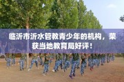 临沂市沂水管教青少年的机构，荣获当地教育局好评！